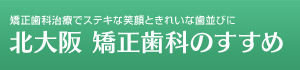 北大阪 矯正歯科のすすめ - 矯正歯科治療